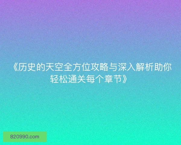 《历史的天空全方位攻略与深入解析助你轻松通关每个章节》