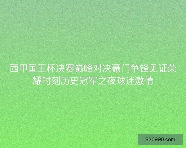 西甲国王杯决赛巅峰对决豪门争锋见证荣耀时刻历史冠军之夜球迷激情